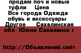 продам поч и новые туфли  › Цена ­ 1 500 - Все города Одежда, обувь и аксессуары » Другое   . Сахалинская обл.,Южно-Сахалинск г.